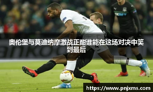 奥伦堡与莫迪纳摩激战正酣谁能在这场对决中笑到最后
