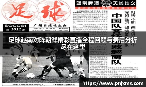 足球越南对阵朝鲜精彩直播全程回顾与赛后分析尽在这里