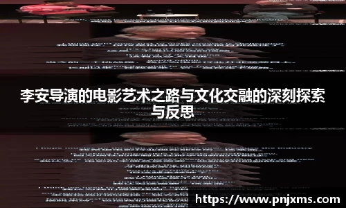 李安导演的电影艺术之路与文化交融的深刻探索与反思