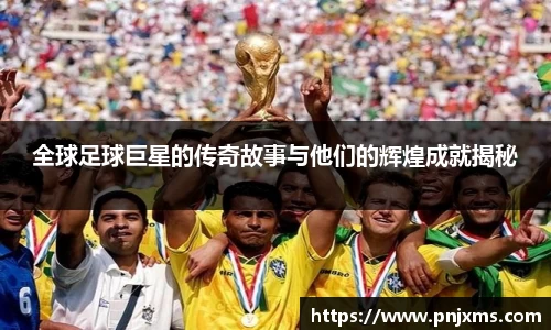 全球足球巨星的传奇故事与他们的辉煌成就揭秘