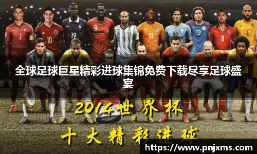 全球足球巨星精彩进球集锦免费下载尽享足球盛宴