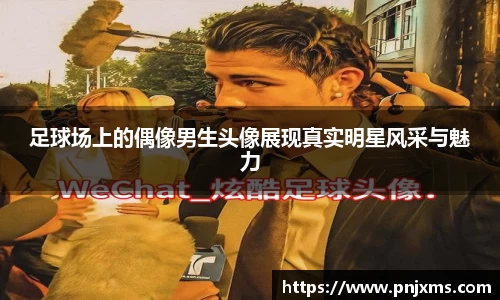 足球场上的偶像男生头像展现真实明星风采与魅力