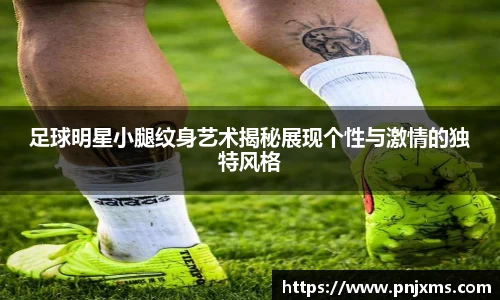 足球明星小腿纹身艺术揭秘展现个性与激情的独特风格